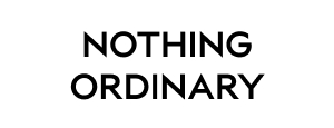 NOTHING ORDINARY